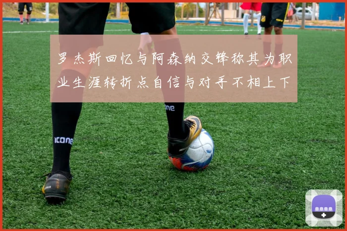 罗杰斯回忆与阿森纳交锋称其为职业生涯转折点自信与对手不相上下