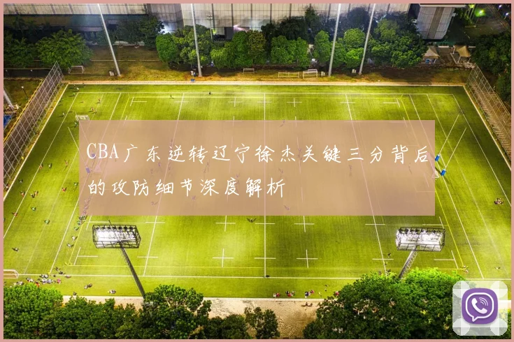 CBA广东逆转辽宁徐杰关键三分背后的攻防细节深度解析