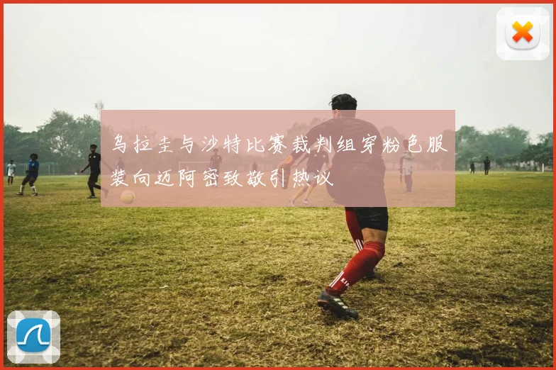 乌拉圭与沙特比赛裁判组穿粉色服装向迈阿密致敬引热议