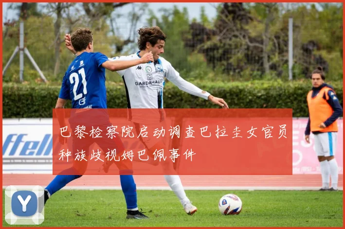 巴黎检察院启动调查巴拉圭女官员种族歧视姆巴佩事件