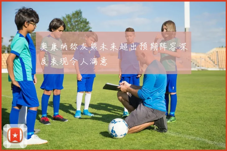 奥康纳称灰熊未来超出预期阵容深度表现令人满意