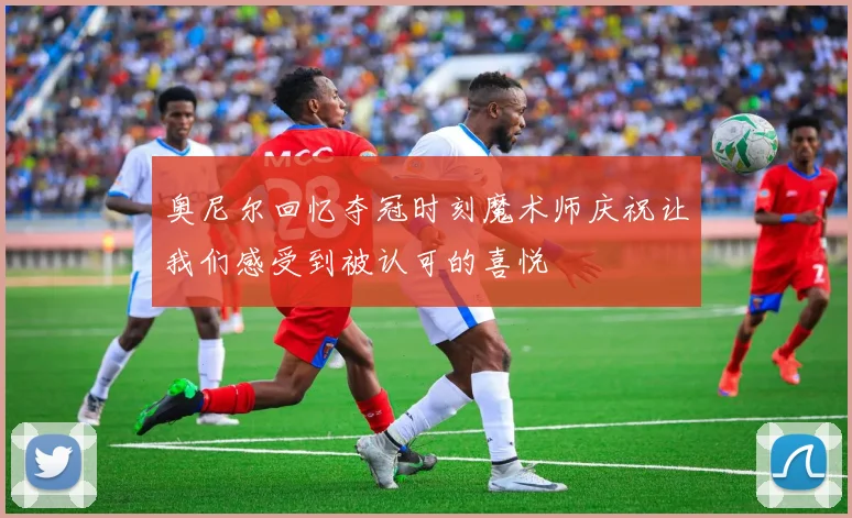 奥尼尔回忆夺冠时刻魔术师庆祝让我们感受到被认可的喜悦