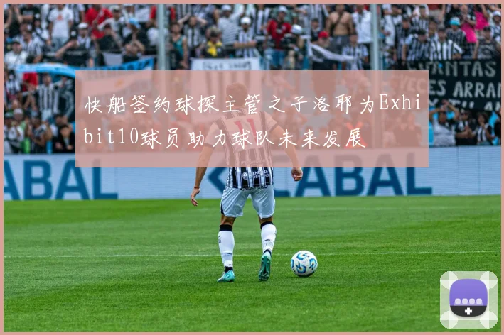 快船签约球探主管之子洛耶为Exhibit10球员助力球队未来发展