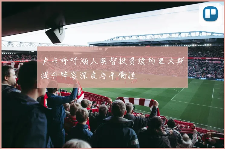 卢卡呼吁湖人明智投资续约里夫斯提升阵容深度与平衡性