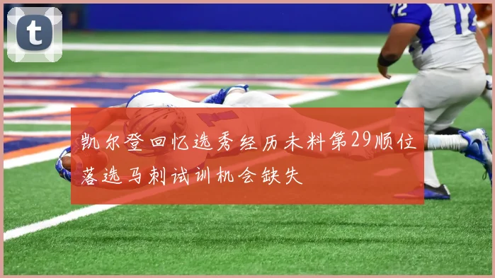 凯尔登回忆选秀经历未料第29顺位落选马刺试训机会缺失