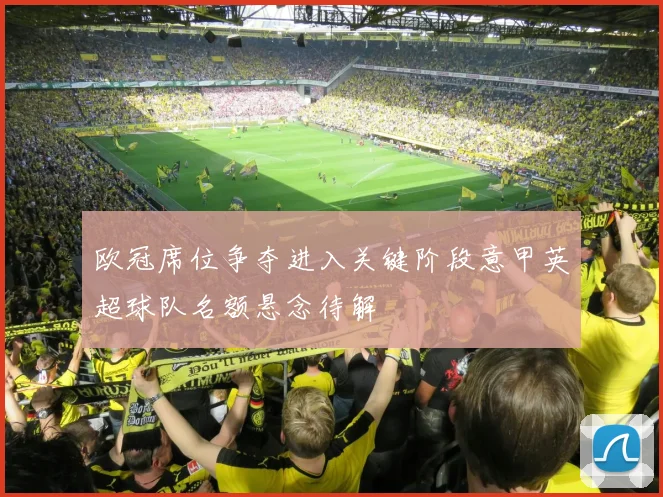 欧冠席位争夺进入关键阶段意甲英超球队名额悬念待解