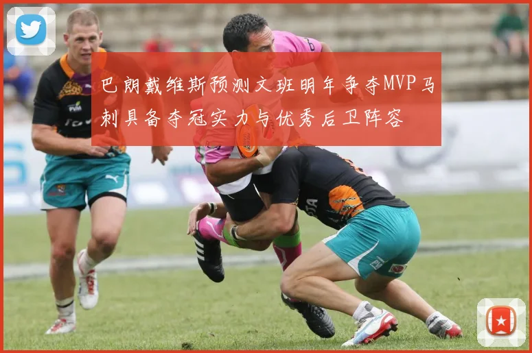 巴朗戴维斯预测文班明年争夺MVP马刺具备夺冠实力与优秀后卫阵容