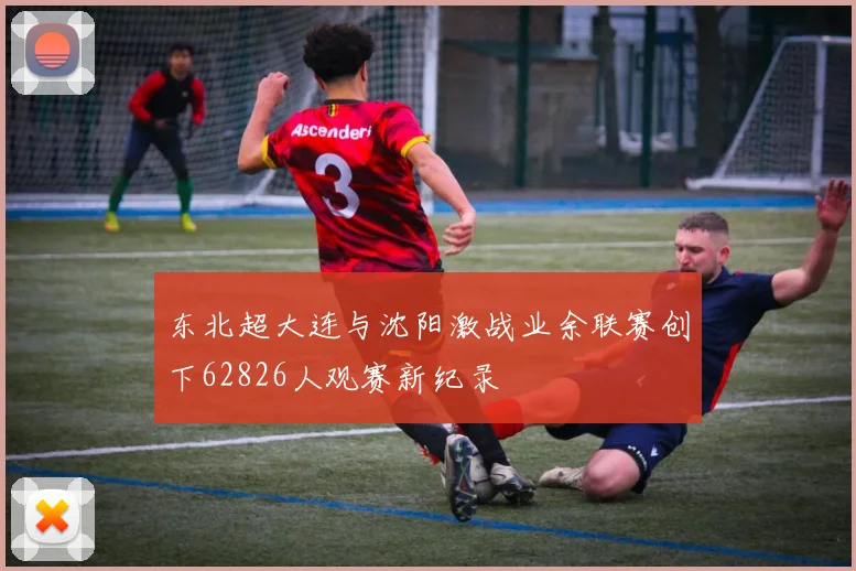 东北超大连与沈阳激战业余联赛创下62826人观赛新纪录